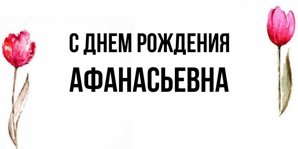 Открытка на каждый день с именем, Афанасьевна С днем рождения открытки акварелью с цветами Прикольная открытка с пожеланием онлайн скачать бесплатно 