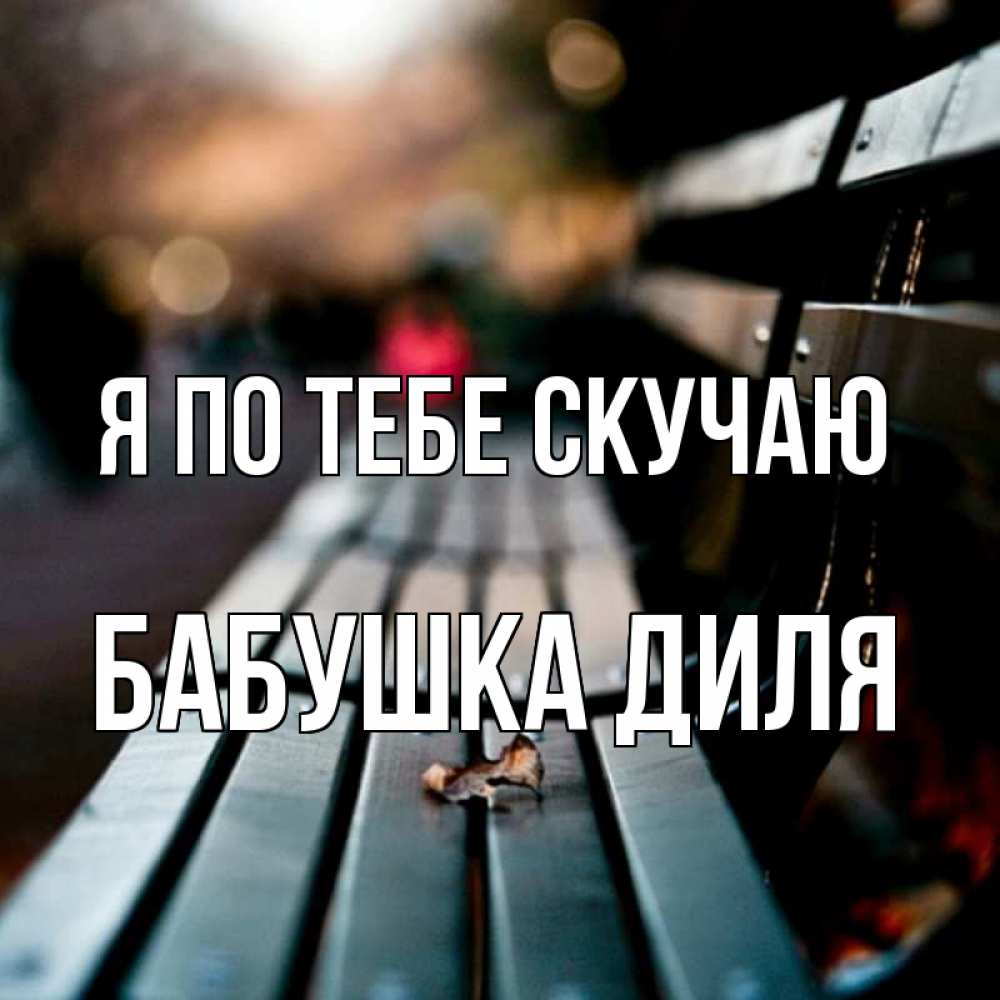 Открытка на каждый день с именем, Бабушка-Диля Я по тебе скучаю приходи скорее Прикольная открытка с пожеланием онлайн скачать бесплатно 
