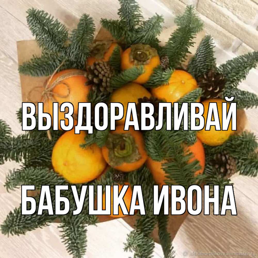 Открытка на каждый день с именем, Бабушка-Ивона Выздоравливай апельсины и хурьма Прикольная открытка с пожеланием онлайн скачать бесплатно 