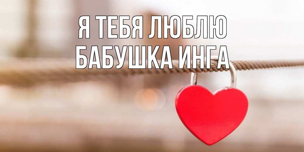 Открытка на каждый день с именем, Бабушка-Инга Я тебя люблю верность и любовь Прикольная открытка с пожеланием онлайн скачать бесплатно 