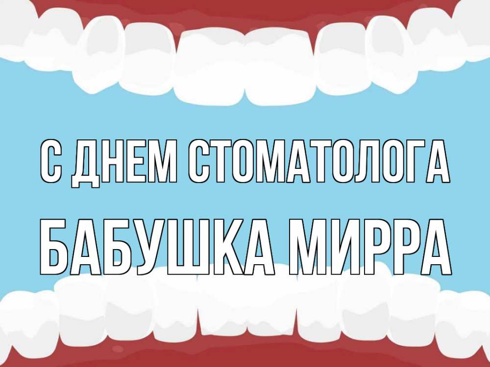 Открытка на каждый день с именем, Бабушка-Мирра С днем стоматолога с днем стоматолога Прикольная открытка с пожеланием онлайн скачать бесплатно 