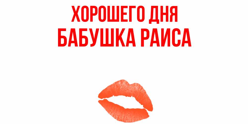 Открытка на каждый день с именем, Бабушка-Раиса Хорошего дня удачного дня с поцелуем Прикольная открытка с пожеланием онлайн скачать бесплатно 