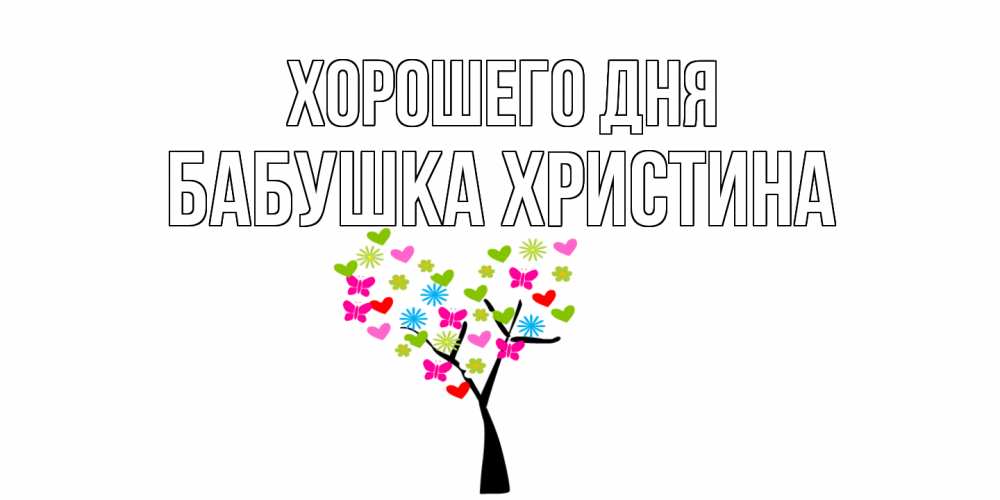 Открытка на каждый день с именем, Бабушка-Христина Хорошего дня открытки на каждый день Прикольная открытка с пожеланием онлайн скачать бесплатно 