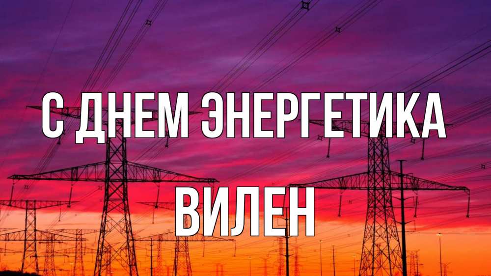 Открытка на каждый день с именем, Вилен С днем энергетика энергия электричество закат Прикольная открытка с пожеланием онлайн скачать бесплатно 