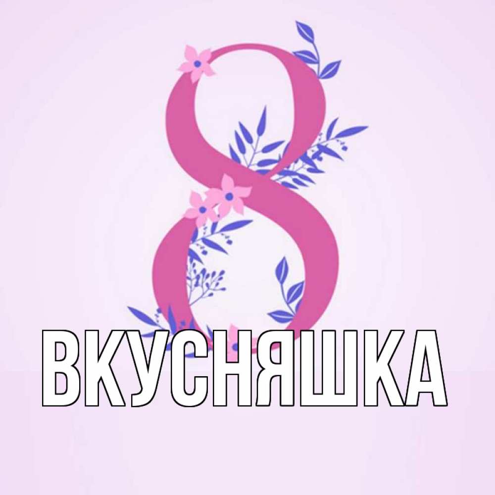 Открытка на каждый день с именем, Вкусняшка Главная международный женский день Прикольная открытка с пожеланием онлайн скачать бесплатно 