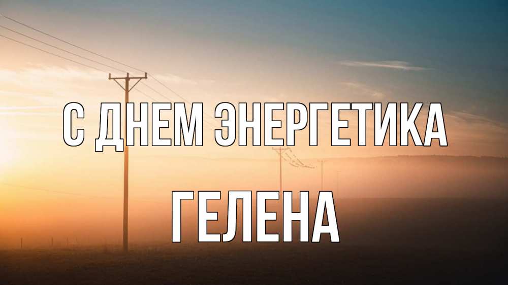Открытка на каждый день с именем, Гелена С днем энергетика дымка столбы провода Прикольная открытка с пожеланием онлайн скачать бесплатно 