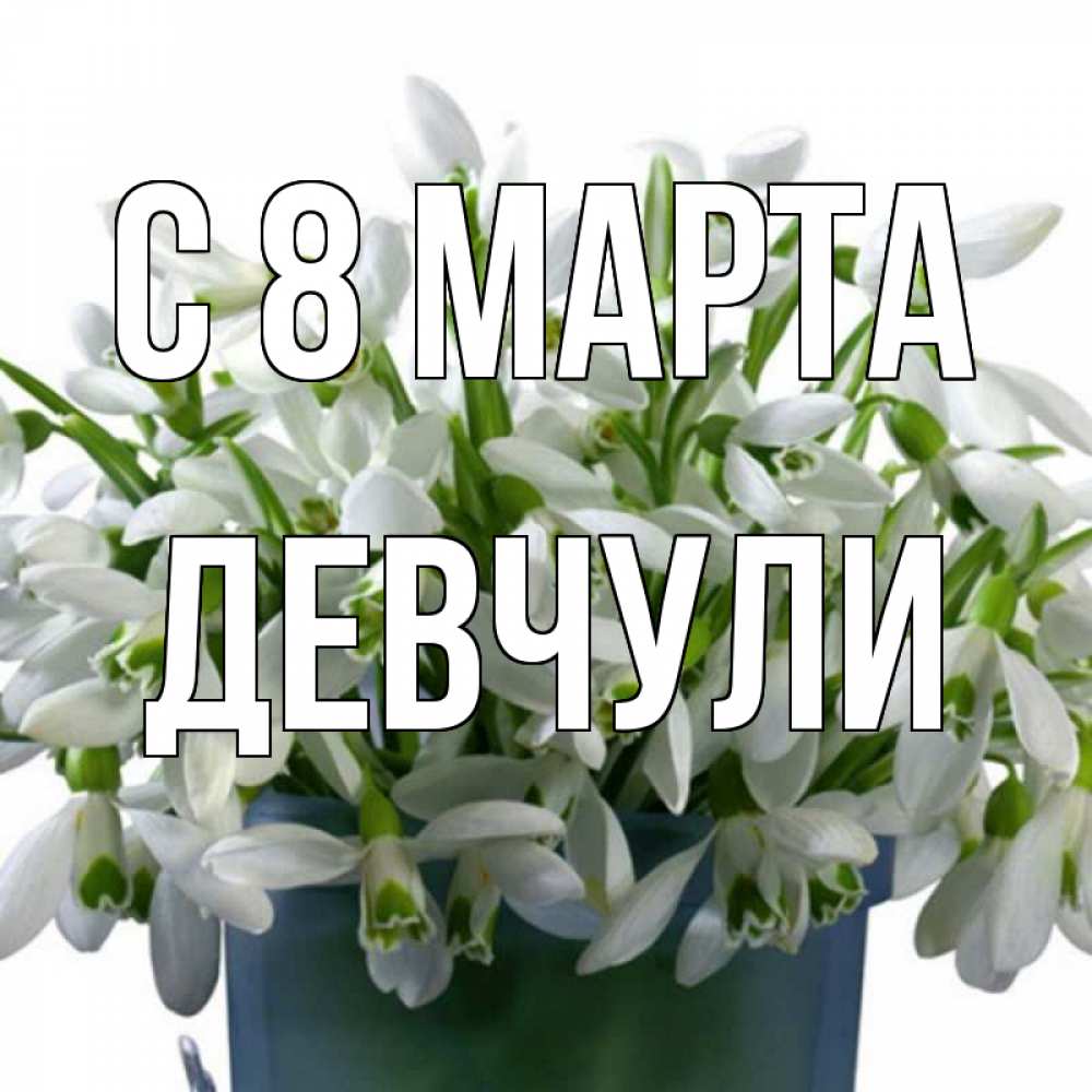 Открытка на каждый день с именем, Девчули С 8 МАРТА цветы к международному женскому дню Прикольная открытка с пожеланием онлайн скачать бесплатно 