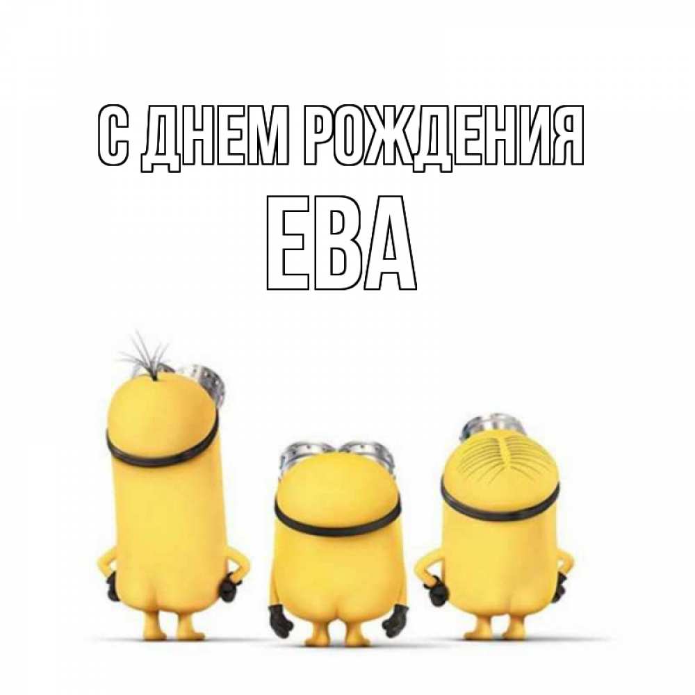 Открытка на каждый день с именем, Ева С днем рождения миньоны Прикольная открытка с пожеланием онлайн скачать бесплатно 