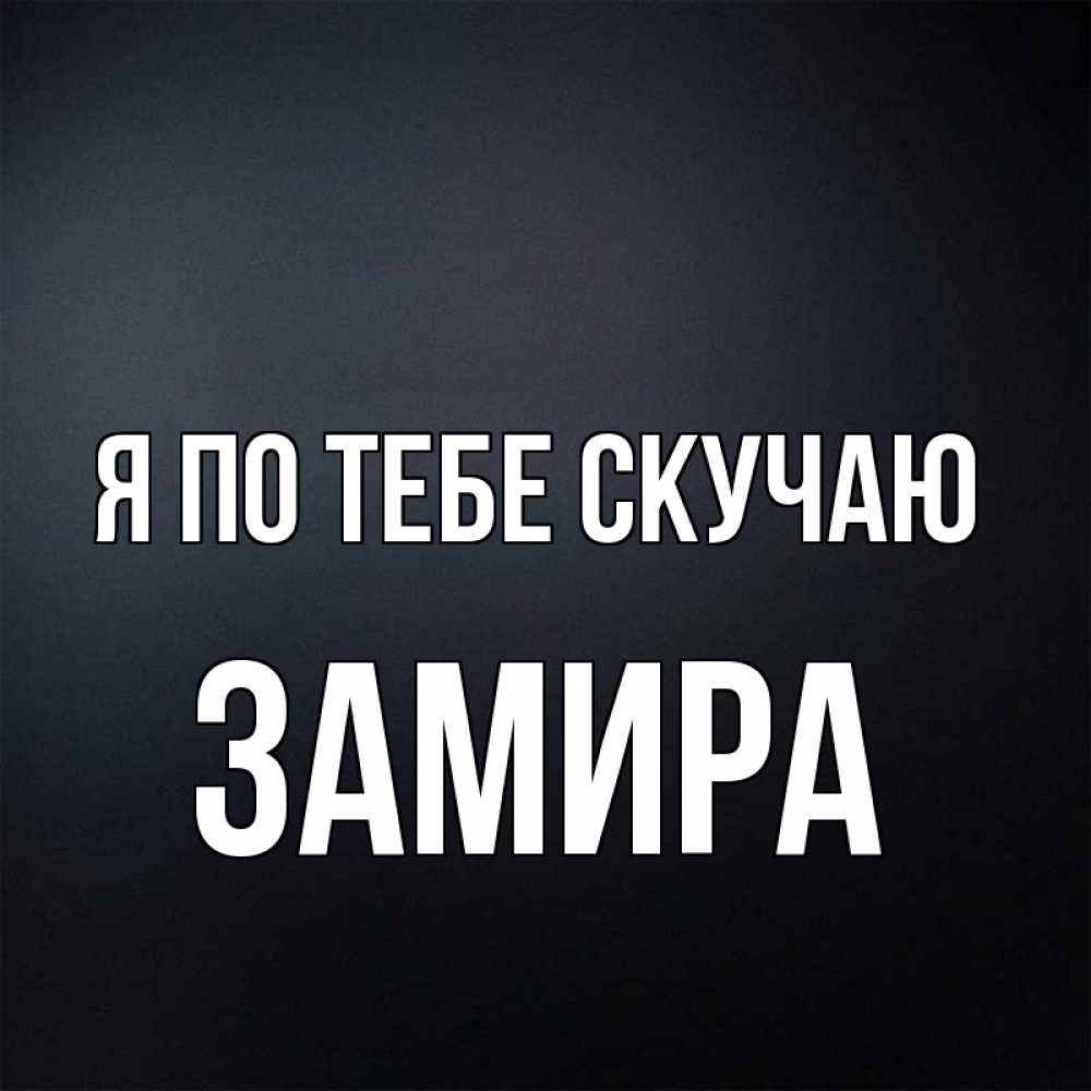 Открытка на каждый день с именем, Замира Я по тебе скучаю с подписью Прикольная открытка с пожеланием онлайн скачать бесплатно 
