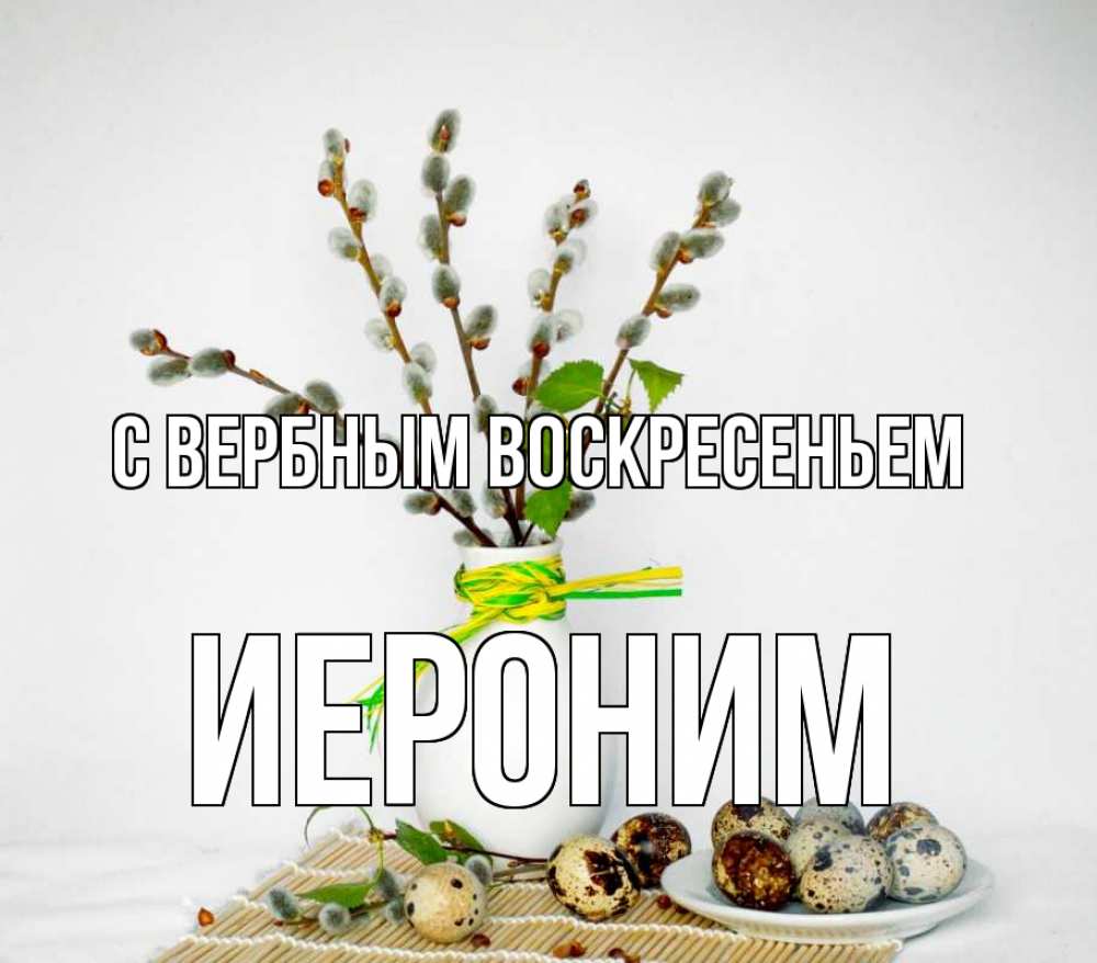 Открытка на каждый день с именем, Иероним С вербным воскресеньем верба Прикольная открытка с пожеланием онлайн скачать бесплатно 