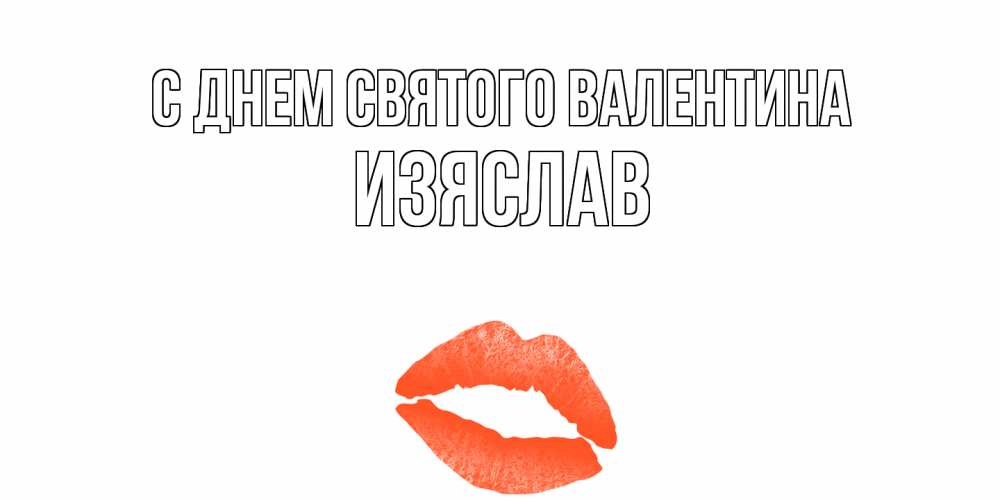 Открытка на каждый день с именем, Изяслав С днем Святого Валентина губы на день всех влюбленных Прикольная открытка с пожеланием онлайн скачать бесплатно 