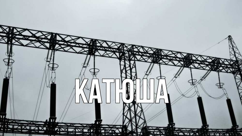 Открытка на каждый день с именем, Катюша Главная энергетика Прикольная открытка с пожеланием онлайн скачать бесплатно 