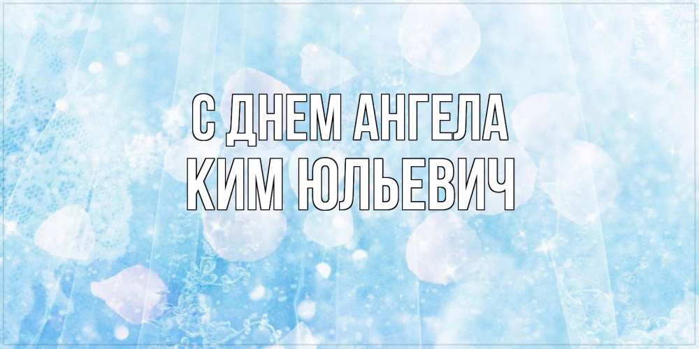 Открытка на каждый день с именем, Ким-Юльевич С днем ангела день ангела голубой фон Прикольная открытка с пожеланием онлайн скачать бесплатно 