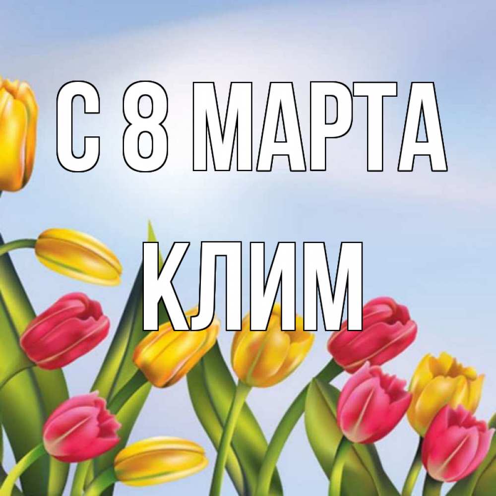 Открытка на каждый день с именем, Клим С 8 марта международный женский день Прикольная открытка с пожеланием онлайн скачать бесплатно 