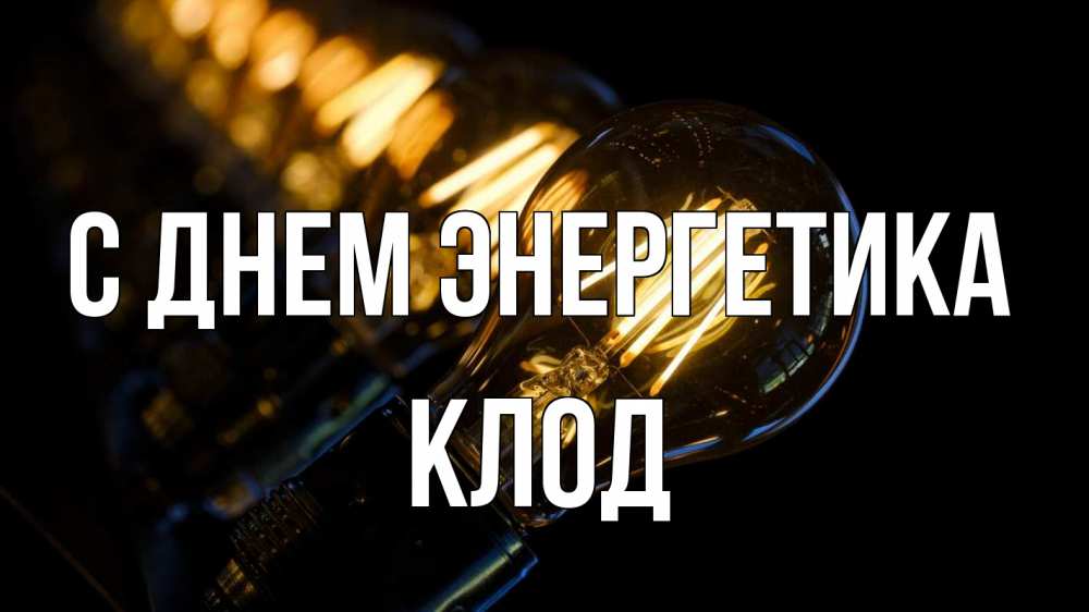 Открытка на каждый день с именем, Клод С днем энергетика лампочка Прикольная открытка с пожеланием онлайн скачать бесплатно 