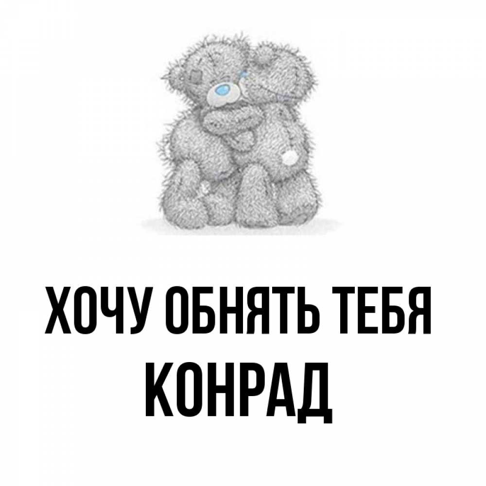 Открытка на каждый день с именем, Конрад Хочу обнять тебя два теддика Прикольная открытка с пожеланием онлайн скачать бесплатно 