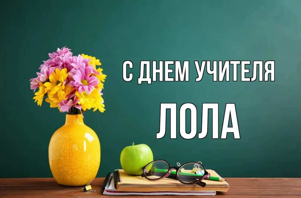 Открытка на каждый день с именем, Лола С днем учителя ваза с цветами яблоко и журнал Прикольная открытка с пожеланием онлайн скачать бесплатно 