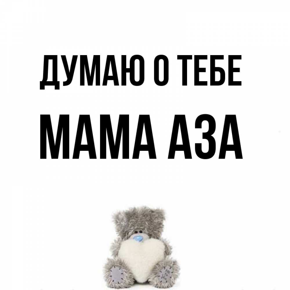 Открытка на каждый день с именем, Мама-Аза Думаю о тебе тедди с сердечком для любимой Прикольная открытка с пожеланием онлайн скачать бесплатно 