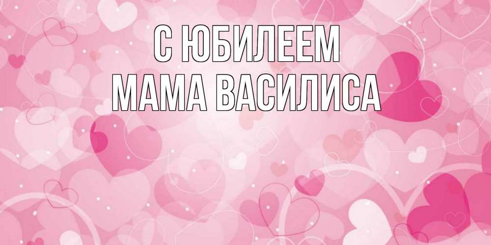 Открытка на каждый день с именем, Мама-Василиса С юбилеем абстрактные узоры и сердечки Прикольная открытка с пожеланием онлайн скачать бесплатно 