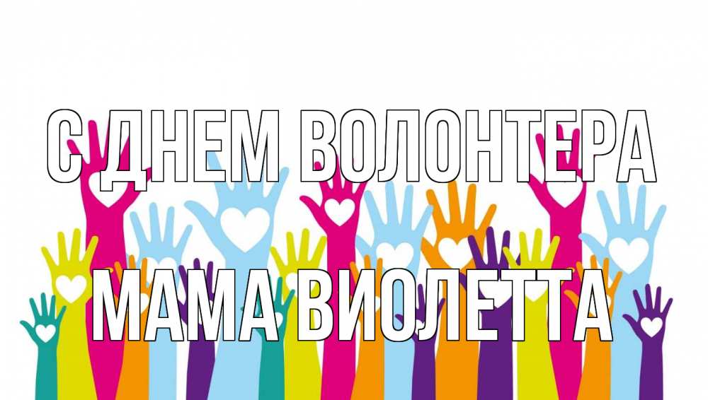 Открытка на каждый день с именем, Мама-Виолетта С днем волонтера С днем волонтера Прикольная открытка с пожеланием онлайн скачать бесплатно 