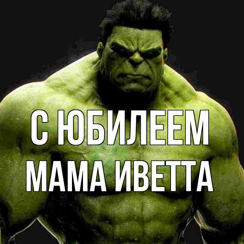 Открытка на каждый день с именем, Мама-Иветта С юбилеем зеленый супергерой марвел Прикольная открытка с пожеланием онлайн скачать бесплатно 