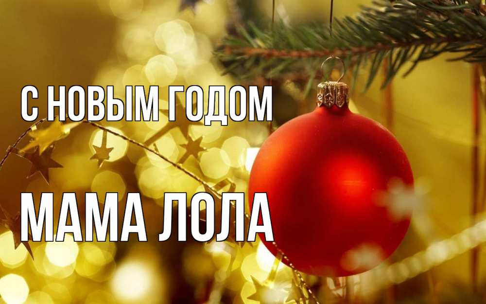 Открытка на каждый день с именем, Мама-Лола С новым годом новый год, новогодняя игрушка Прикольная открытка с пожеланием онлайн скачать бесплатно 