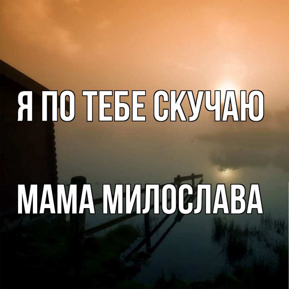 Открытка на каждый день с именем, Мама-Милослава Я по тебе скучаю приходи ко мне на чай Прикольная открытка с пожеланием онлайн скачать бесплатно 