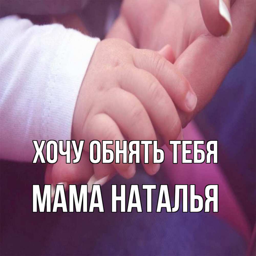 Открытка на каждый день с именем, Мама-Наталья Хочу обнять тебя мама с ребенком Прикольная открытка с пожеланием онлайн скачать бесплатно 
