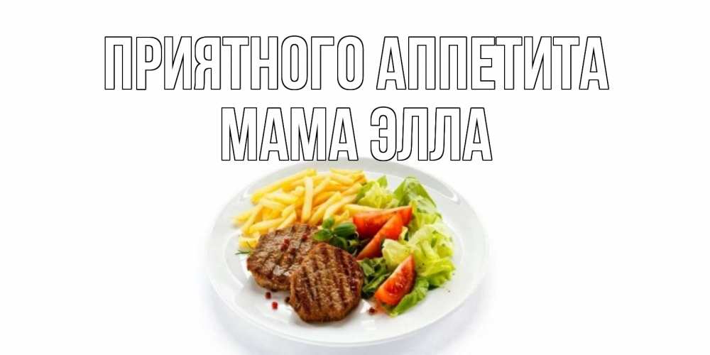 Открытка на каждый день с именем, Мама-Элла Приятного аппетита стейк,картошка фри, салат Прикольная открытка с пожеланием онлайн скачать бесплатно 