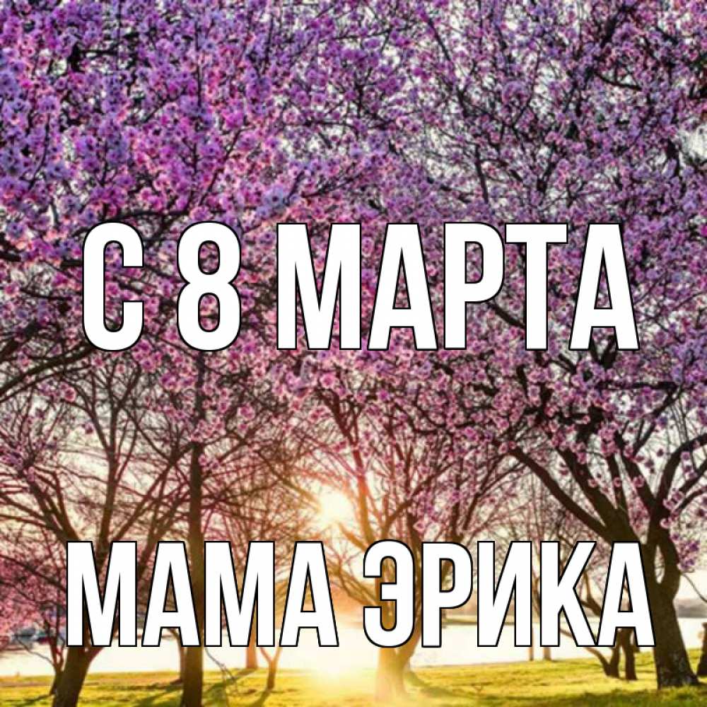 Открытка на каждый день с именем, Мама-Эрика С 8 МАРТА международный женский день Прикольная открытка с пожеланием онлайн скачать бесплатно 