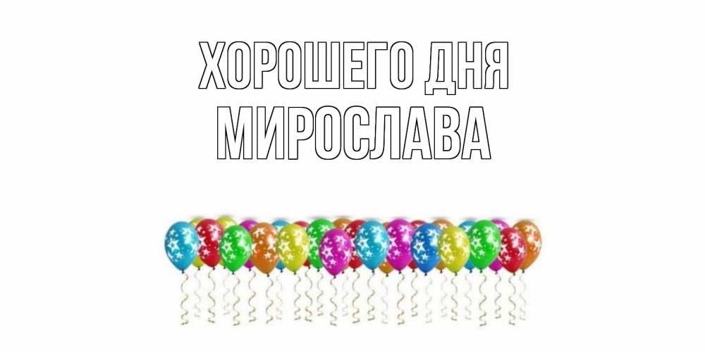 Открытка на каждый день с именем, Мирослава Хорошего дня прекрасного дня Прикольная открытка с пожеланием онлайн скачать бесплатно 