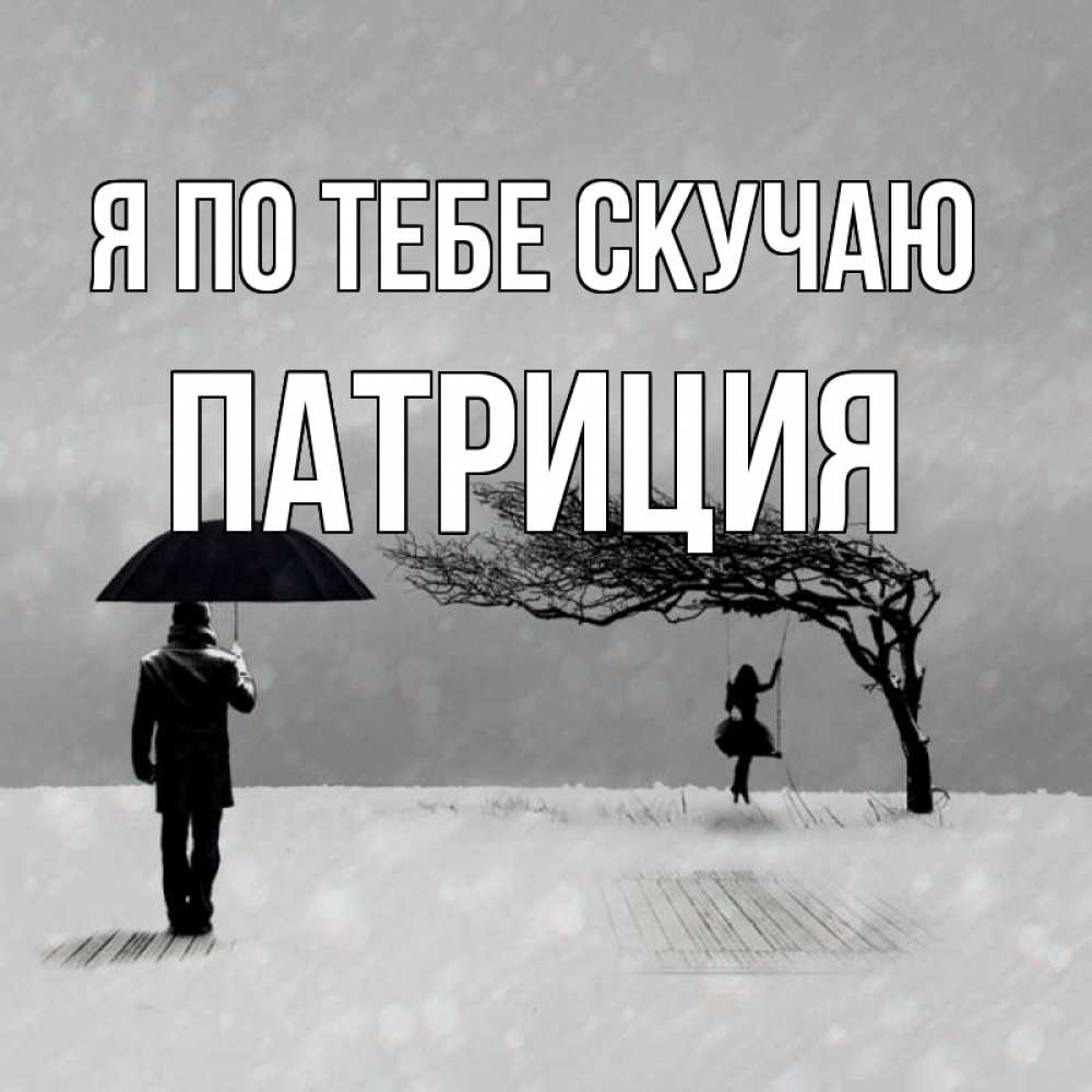 Открытка на каждый день с именем, Патриция Я по тебе скучаю мужчина с зонтом Прикольная открытка с пожеланием онлайн скачать бесплатно 