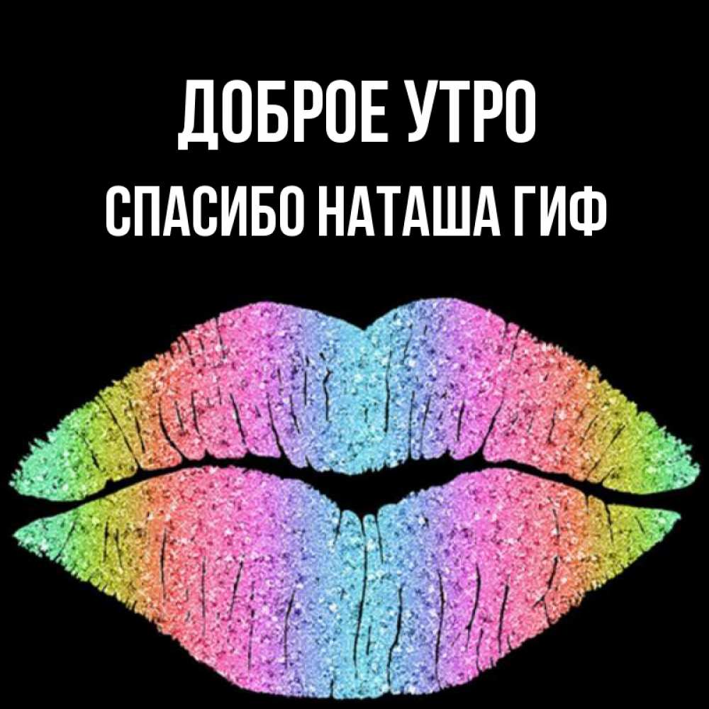 Открытка на каждый день с именем, СПАСИБО-НАТАША-ГИФ Доброе утро радужные губы Прикольная открытка с пожеланием онлайн скачать бесплатно 