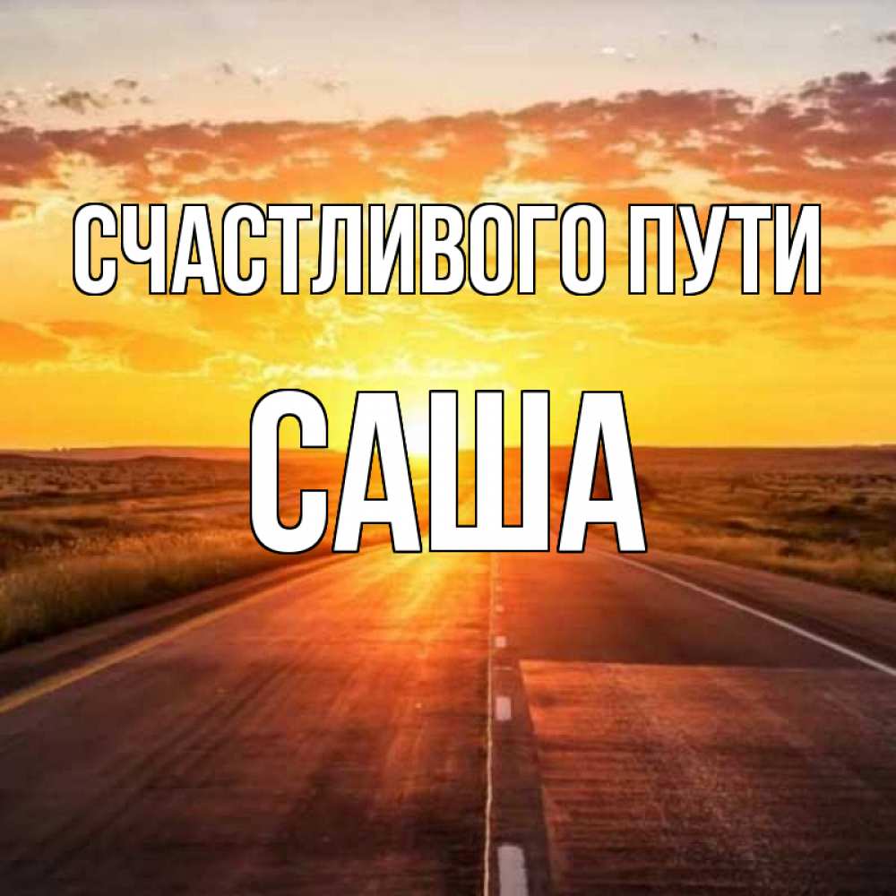 Открытка на каждый день с именем, Саша Счастливого пути солнечный свет, закат Прикольная открытка с пожеланием онлайн скачать бесплатно 