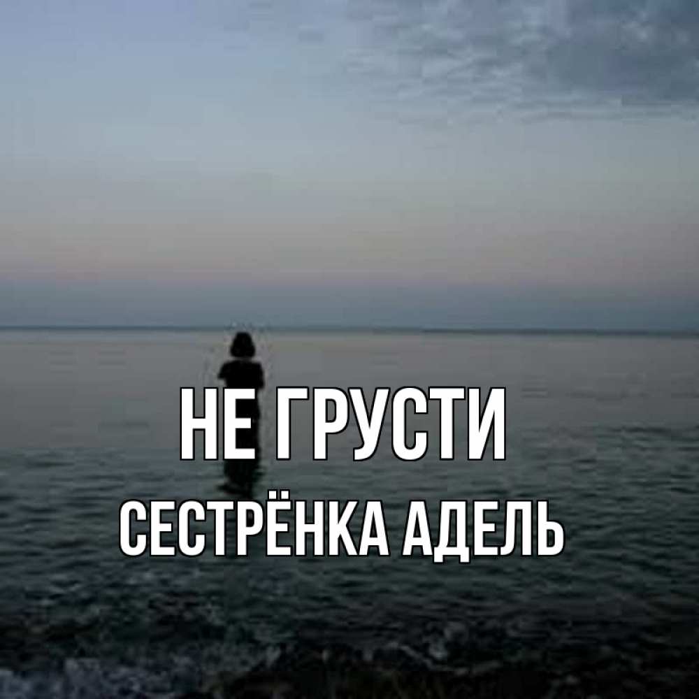 Открытка на каждый день с именем, Сестрёнка-Адель Не грусти девушка Прикольная открытка с пожеланием онлайн скачать бесплатно 