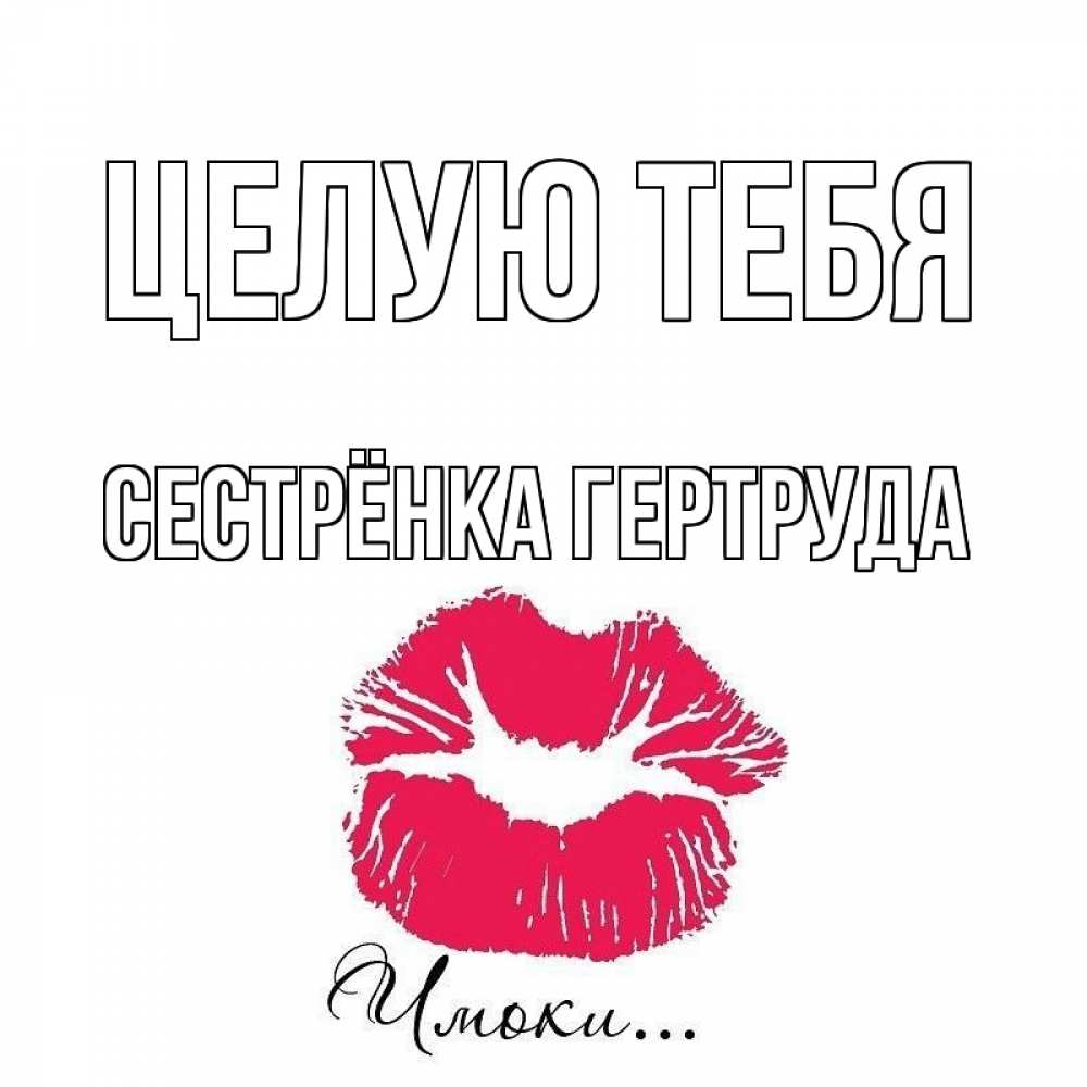 Открытка на каждый день с именем, Сестрёнка-Гертруда Целую тебя поцелуй с подписью Прикольная открытка с пожеланием онлайн скачать бесплатно 