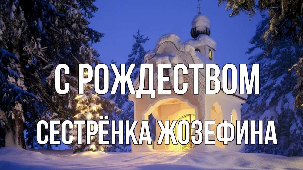 Открытка на каждый день с именем, Сестрёнка-Жозефина С рождеством часовня Прикольная открытка с пожеланием онлайн скачать бесплатно 