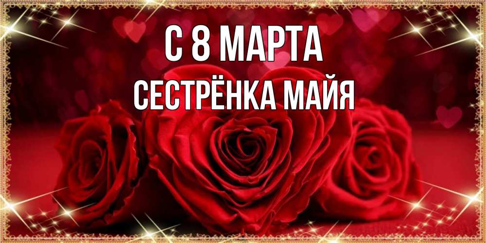 Открытка на каждый день с именем, Сестрёнка-Майя С 8 МАРТА три красные розы Прикольная открытка с пожеланием онлайн скачать бесплатно 