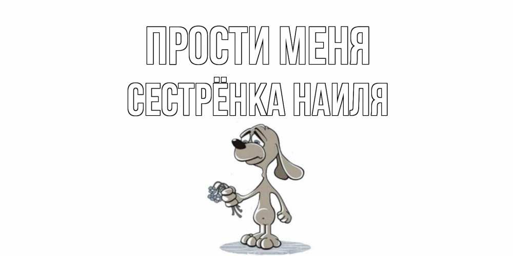 Открытка на каждый день с именем, Сестрёнка-Наиля Прости меня открытка прости меня серый пес Прикольная открытка с пожеланием онлайн скачать бесплатно 