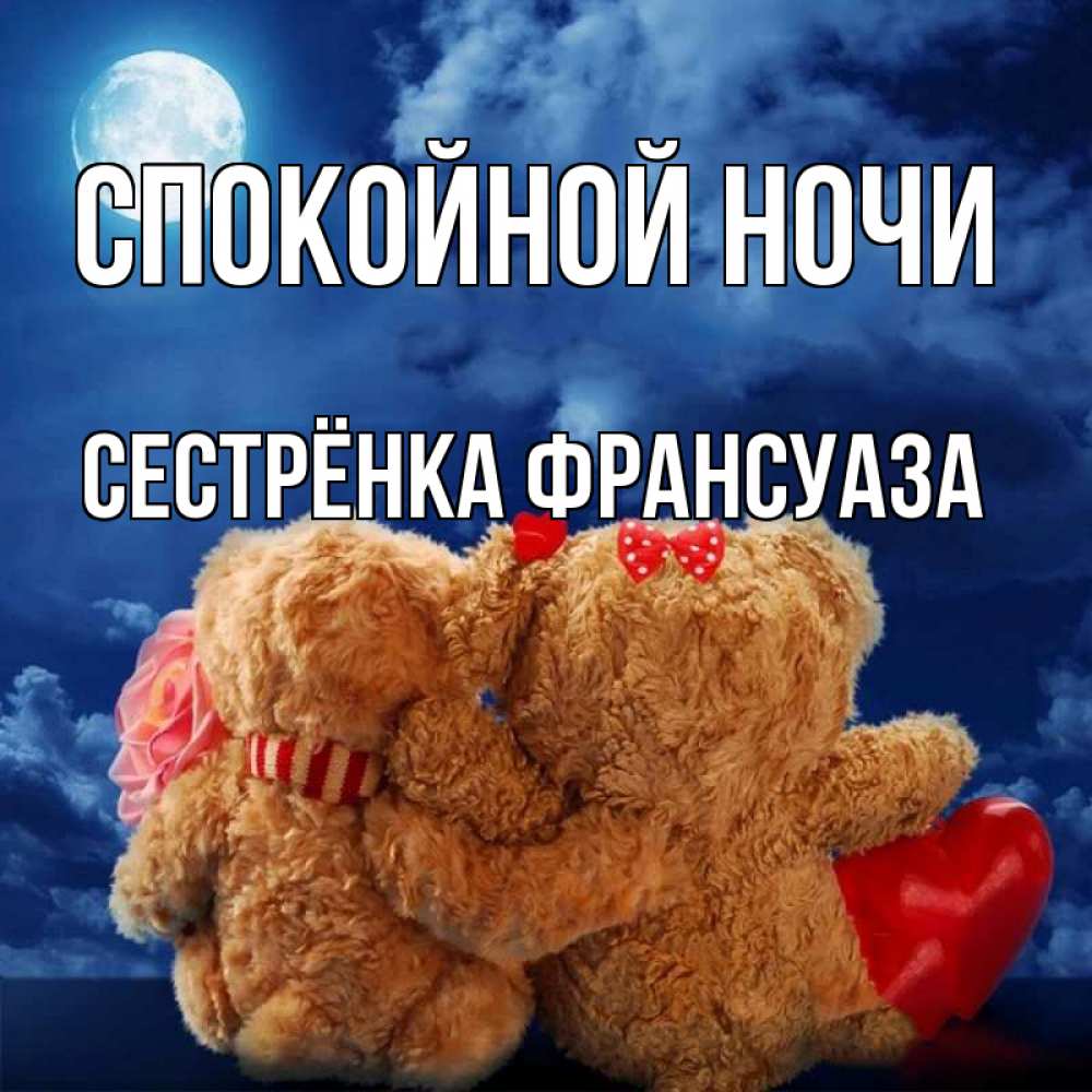 Открытка на каждый день с именем, Сестрёнка-Франсуаза Спокойной ночи плюшевые Прикольная открытка с пожеланием онлайн скачать бесплатно 