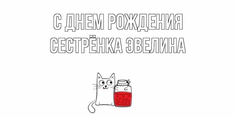 Открытка на каждый день с именем, Сестрёнка-Эвелина С днем рождения кот, варенье Прикольная открытка с пожеланием онлайн скачать бесплатно 
