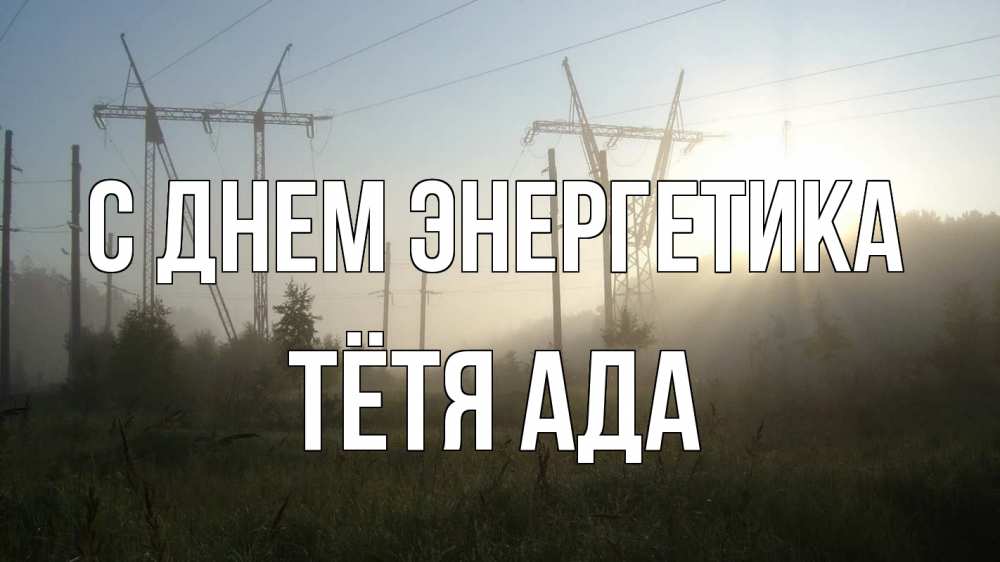 Открытка на каждый день с именем, Тётя-Ада С днем энергетика ЛЭП Прикольная открытка с пожеланием онлайн скачать бесплатно 