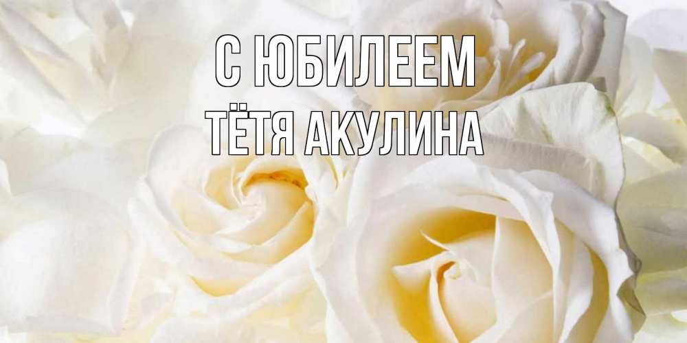 Открытка на каждый день с именем, Тётя-Акулина С юбилеем открыточки на день рождения любимым Прикольная открытка с пожеланием онлайн скачать бесплатно 