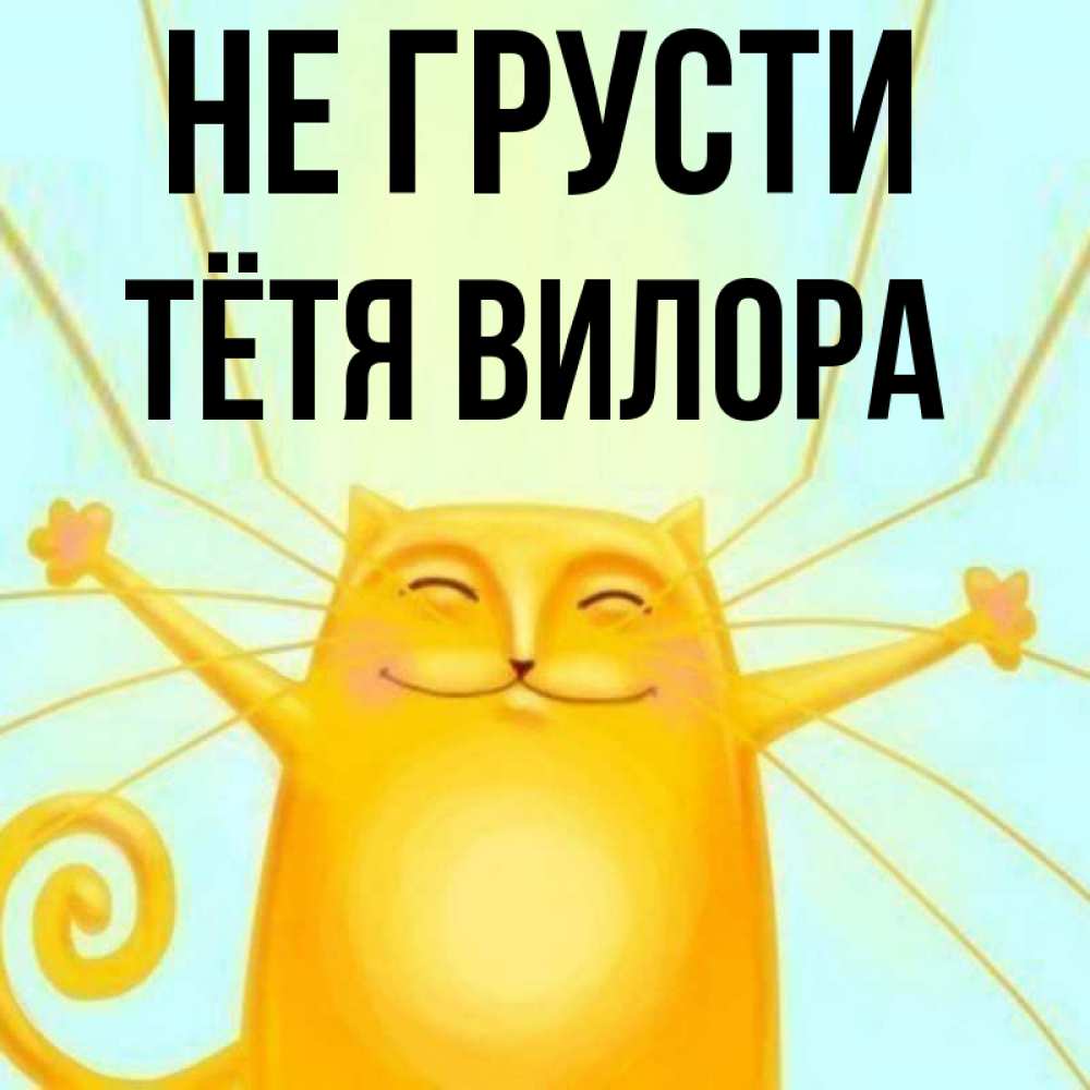 Открытка на каждый день с именем, Тётя-Вилора Не грусти обнимашки усатые Прикольная открытка с пожеланием онлайн скачать бесплатно 