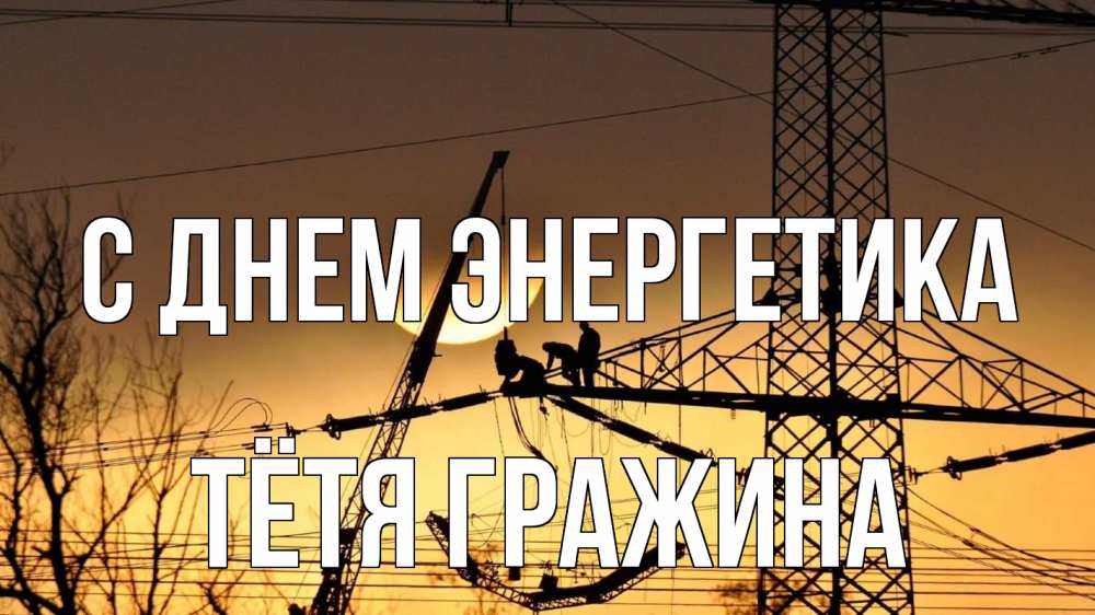 Открытка на каждый день с именем, Тётя-Гражина С днем энергетика ЛЭП ремонт закат Прикольная открытка с пожеланием онлайн скачать бесплатно 