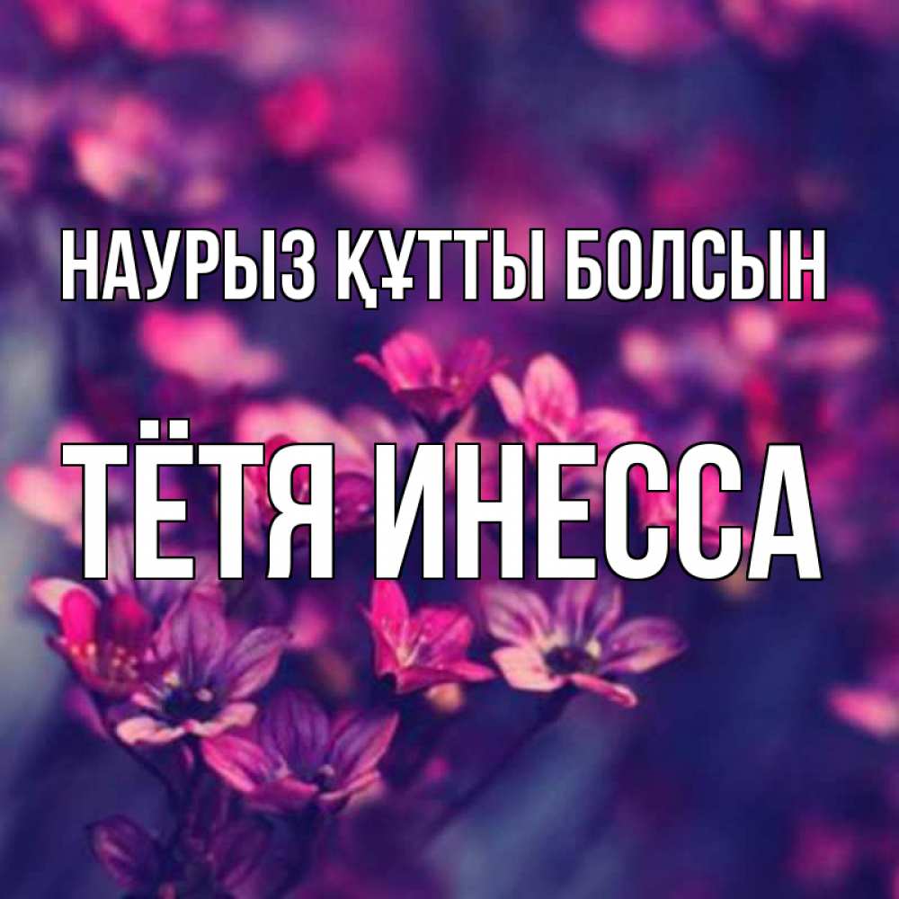 Открытка на каждый день с именем, Тётя-Инесса Наурыз құтты болсын небольшие цветы 1 Прикольная открытка с пожеланием онлайн скачать бесплатно 