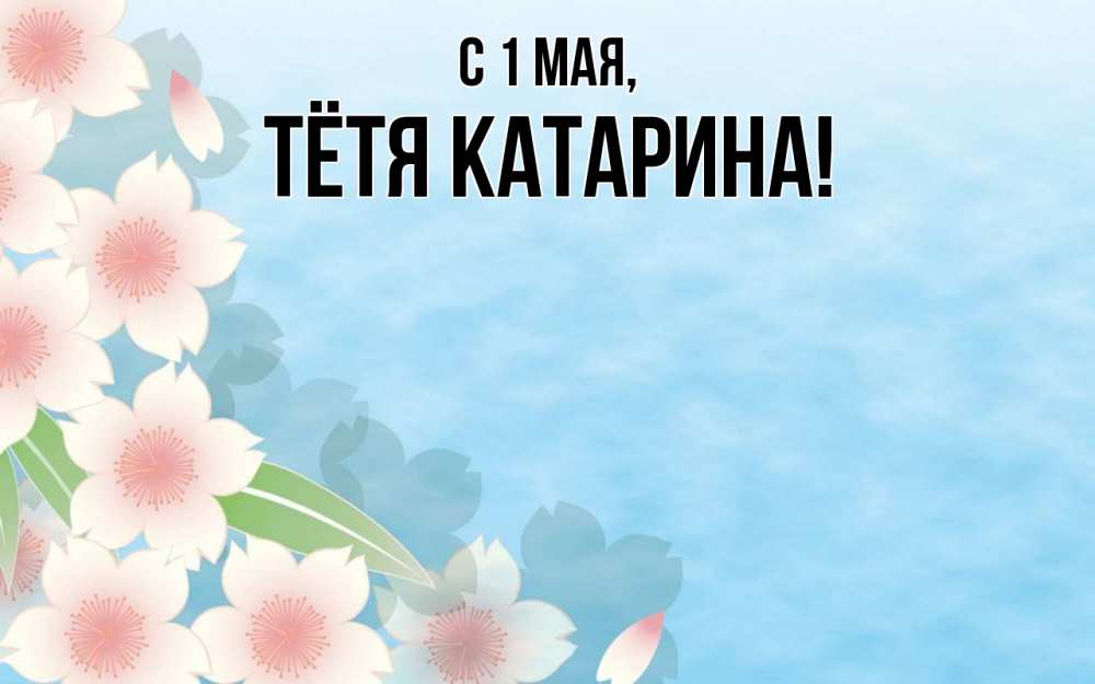 Открытка на каждый день с именем, Тётя-Катарина С 1 мая С 1 мая 1 Прикольная открытка с пожеланием онлайн скачать бесплатно 