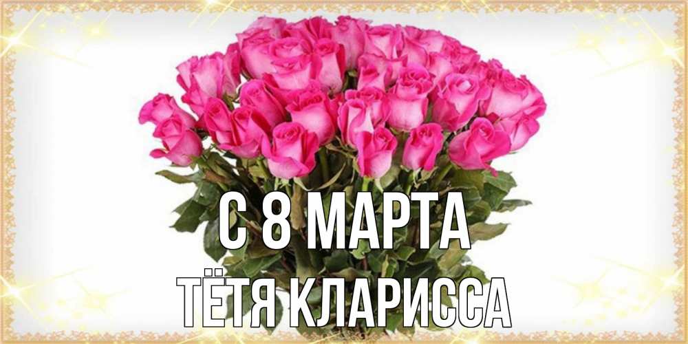 Открытка на каждый день с именем, Тётя-Кларисса С 8 МАРТА красивые открытки в оригинальной обработке на международный женский день Прикольная открытка с пожеланием онлайн скачать бесплатно 