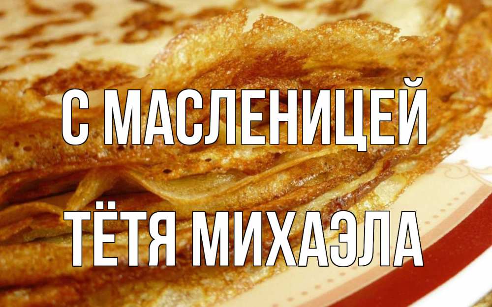 Открытка на каждый день с именем, Тётя-Михаэла С масленицей блины Прикольная открытка с пожеланием онлайн скачать бесплатно 