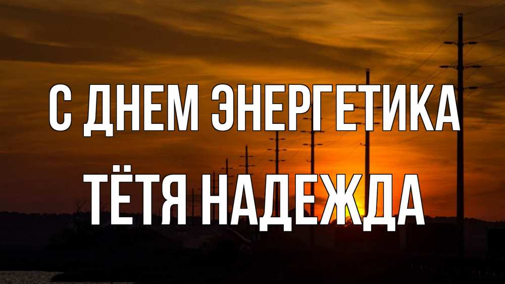 Открытка на каждый день с именем, Тётя-Надежда С днем энергетика столбы провода закат Прикольная открытка с пожеланием онлайн скачать бесплатно 
